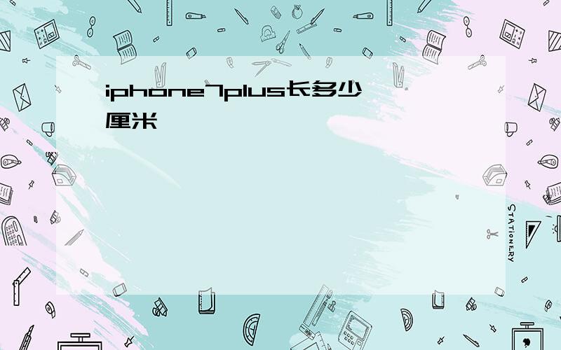 iphone7plus长多少厘米