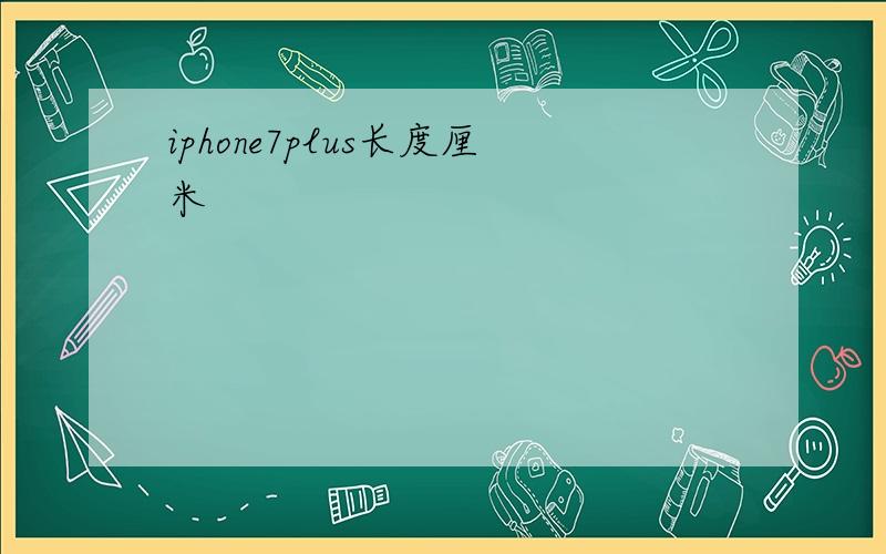iphone7plus长度厘米