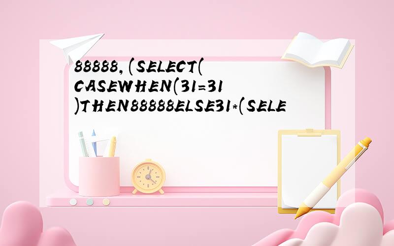 88888,(SELECT(CASEWHEN(31=31)THEN88888ELSE31*(SELE