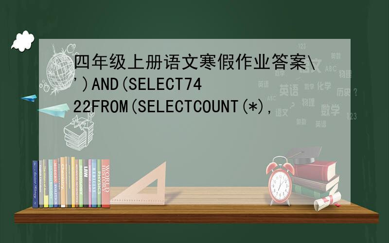 四年级上册语文寒假作业答案\')AND(SELECT7422FROM(SELECTCOUNT(*),
