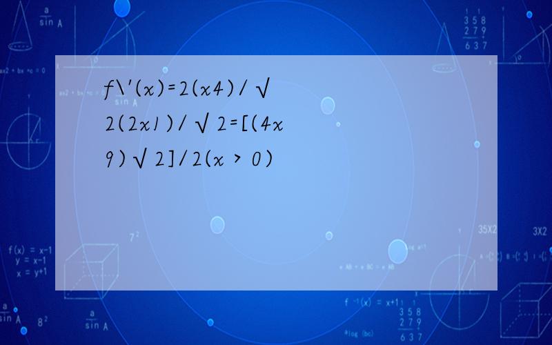 f\'(x)=2(x4)/√2(2x1)/√2=[(4x9)√2]/2(x＞0)