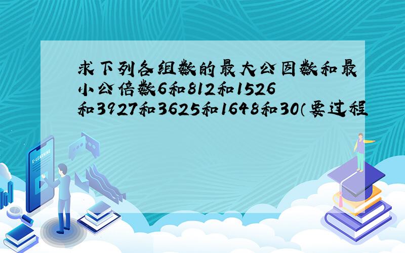 求下列各组数的最大公因数和最小公倍数6和812和1526和3927和3625和1648和30（要过程