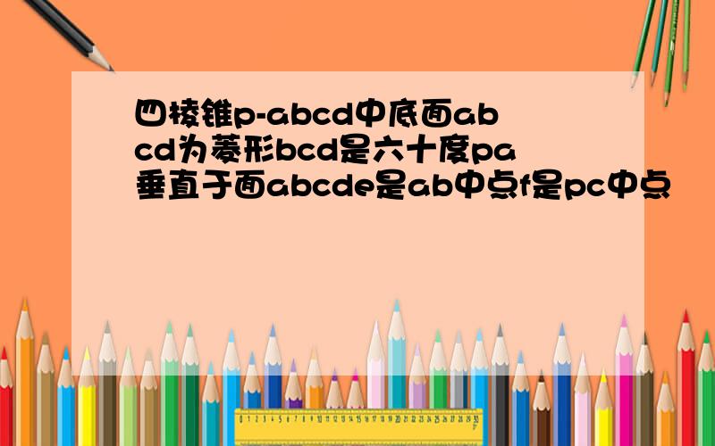 四棱锥p-abcd中底面abcd为菱形bcd是六十度pa垂直于面abcde是ab中点f是pc中点