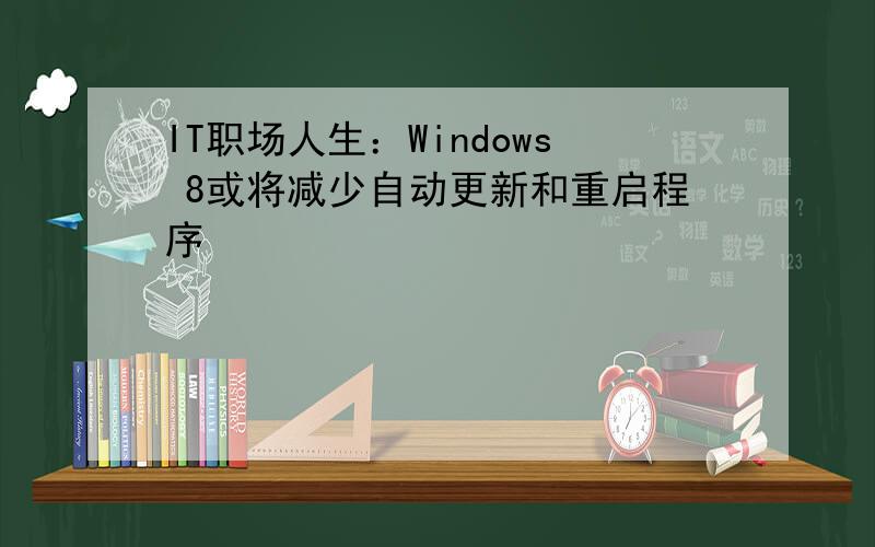 IT职场人生：Windows 8或将减少自动更新和重启程序