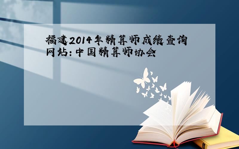 福建2014年精算师成绩查询网站：中国精算师协会