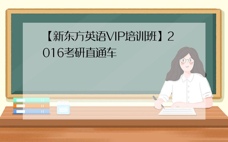 【新东方英语VIP培训班】2016考研直通车