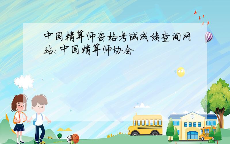 中国精算师资格考试成绩查询网站：中国精算师协会