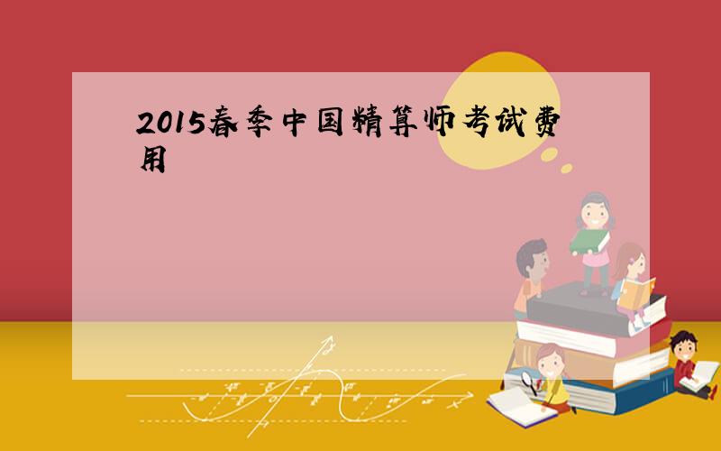 2015春季中国精算师考试费用