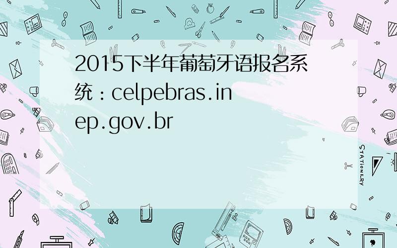 2015下半年葡萄牙语报名系统：celpebras.inep.gov.br