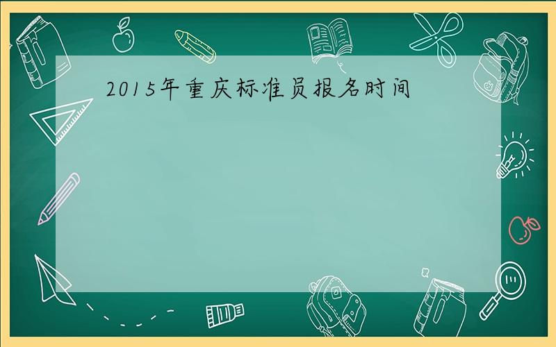 2015年重庆标准员报名时间