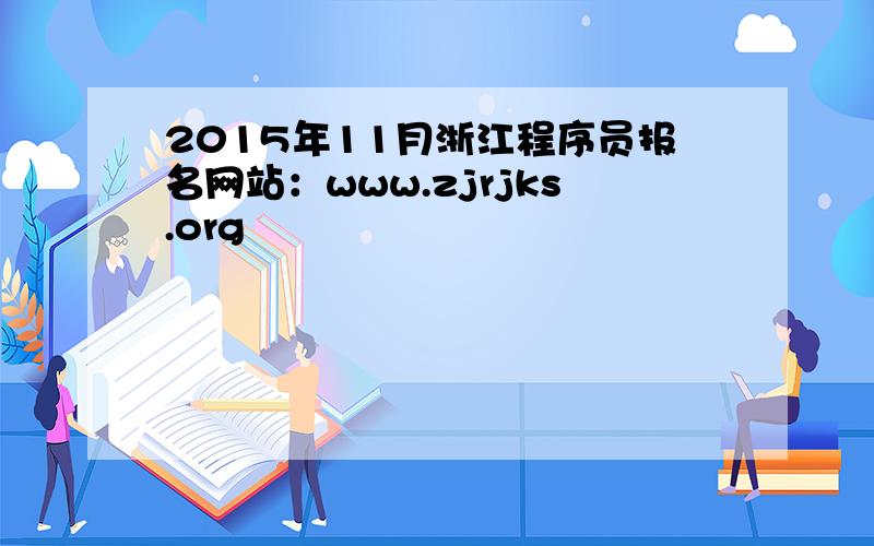 2015年11月浙江程序员报名网站：www.zjrjks.org