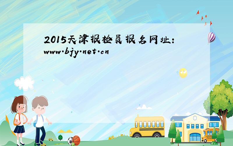 2015天津报检员报名网址：www.bjy.net.cn