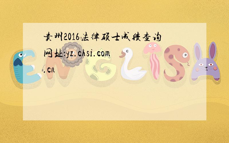 贵州2016法律硕士成绩查询网址：yz.chsi.com.cn