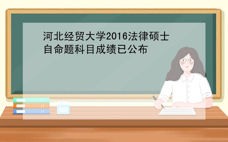 河北经贸大学2016法律硕士自命题科目成绩已公布