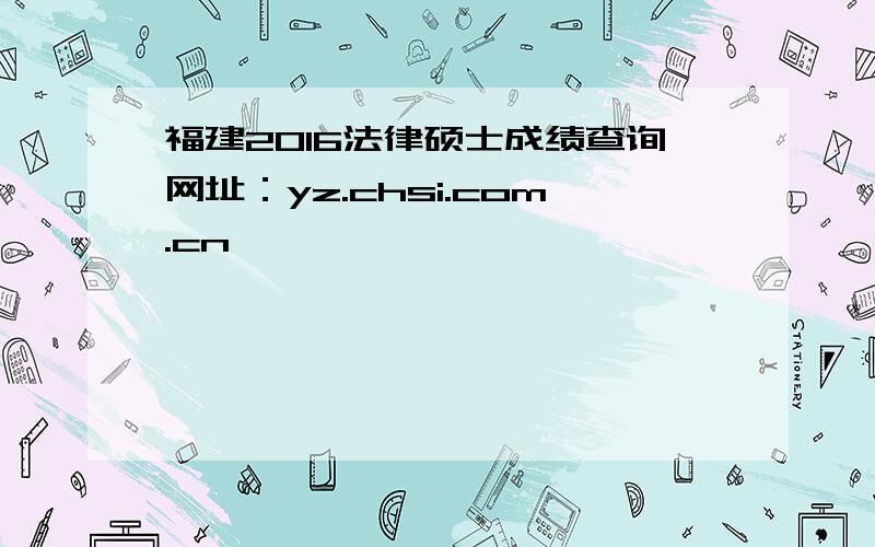 福建2016法律硕士成绩查询网址：yz.chsi.com.cn