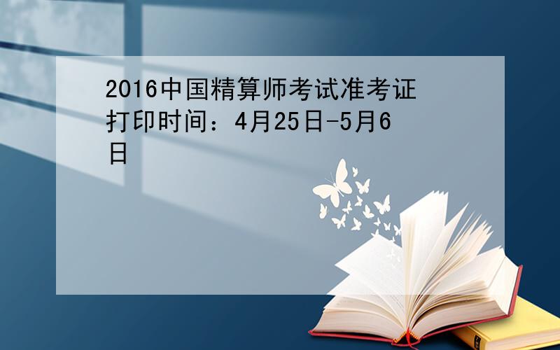 2016中国精算师考试准考证打印时间：4月25日-5月6日