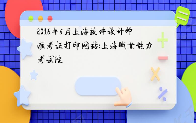 2016年5月上海软件设计师准考证打印网站：上海职业能力考试院