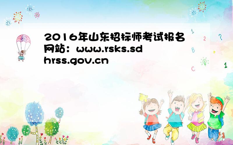 2016年山东招标师考试报名网站：www.rsks.sdhrss.gov.cn