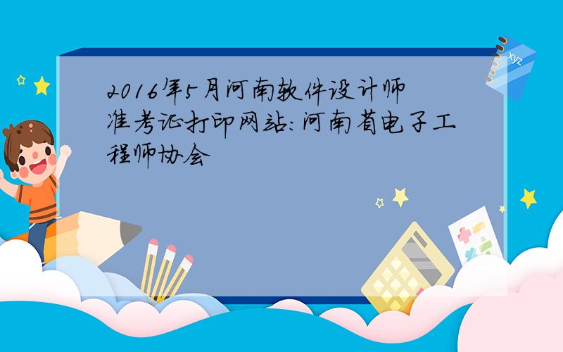 2016年5月河南软件设计师准考证打印网站：河南省电子工程师协会