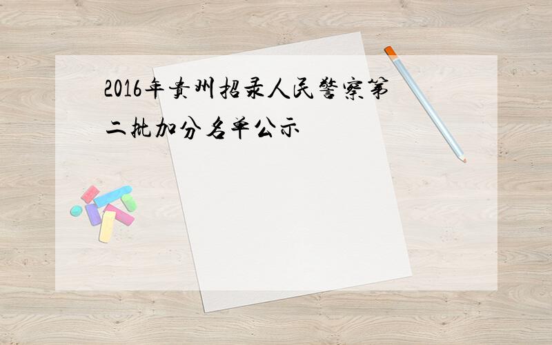 2016年贵州招录人民警察第二批加分名单公示
