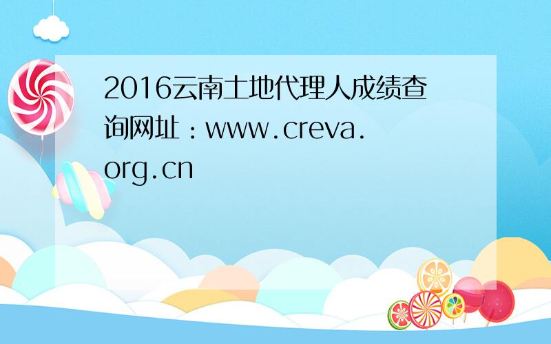 2016云南土地代理人成绩查询网址：www.creva.org.cn