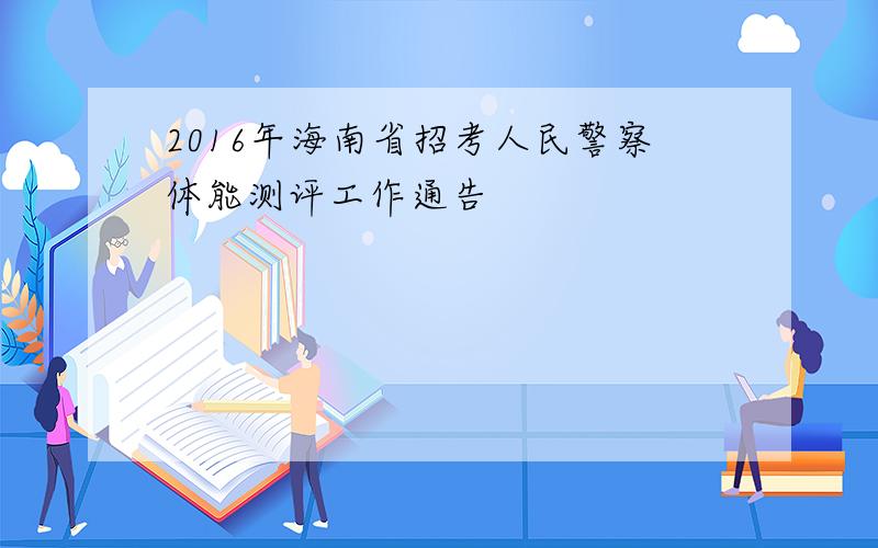 2016年海南省招考人民警察体能测评工作通告