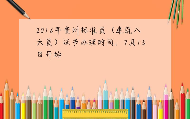 2016年贵州标准员（建筑八大员）证书办理时间：7月15日开始
