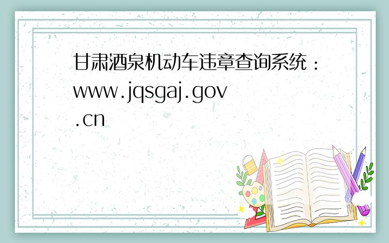 甘肃酒泉机动车违章查询系统：www.jqsgaj.gov.cn