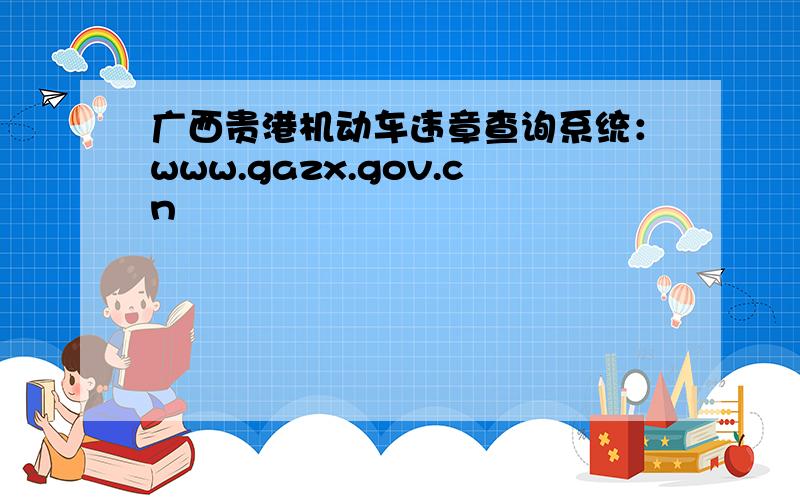 广西贵港机动车违章查询系统：www.gazx.gov.cn