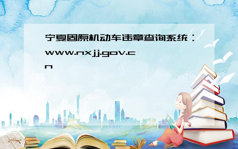 宁夏固原机动车违章查询系统：www.nxjj.gov.cn
