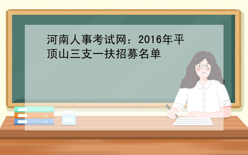 河南人事考试网：2016年平顶山三支一扶招募名单