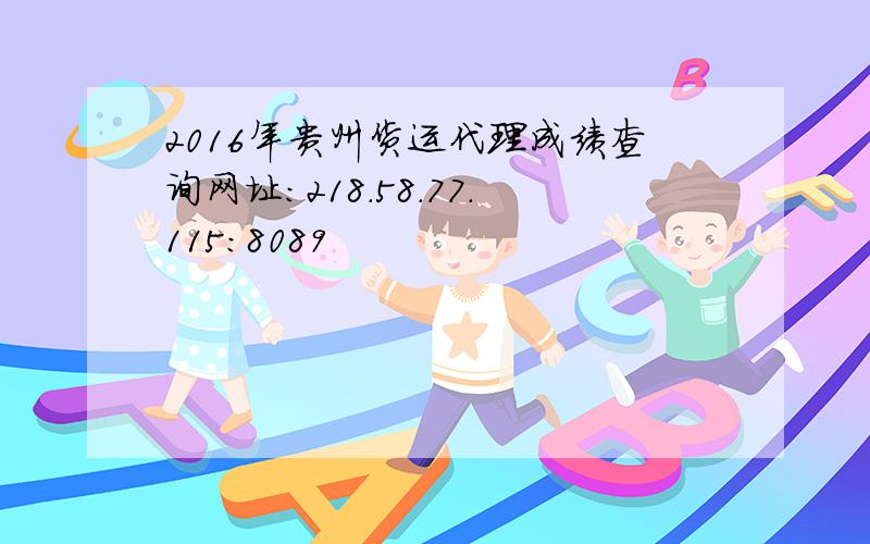 2016年贵州货运代理成绩查询网址：218.58.77.115:8089