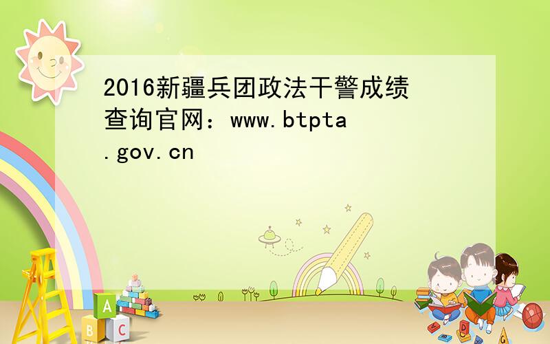 2016新疆兵团政法干警成绩查询官网：www.btpta.gov.cn