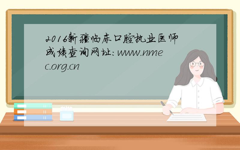 2016新疆临床口腔执业医师成绩查询网址：www.nmec.org.cn