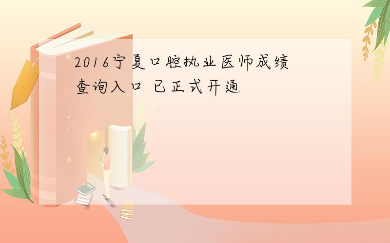 2016宁夏口腔执业医师成绩查询入口 已正式开通