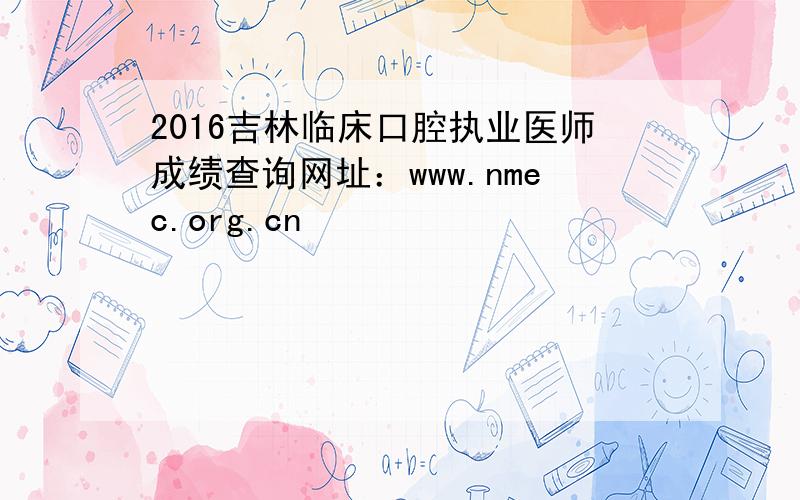 2016吉林临床口腔执业医师成绩查询网址：www.nmec.org.cn