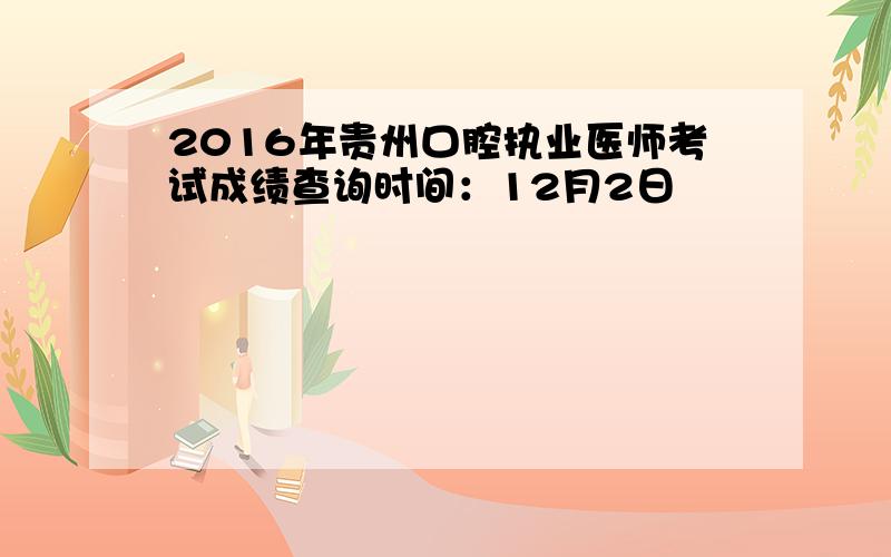 2016年贵州口腔执业医师考试成绩查询时间：12月2日