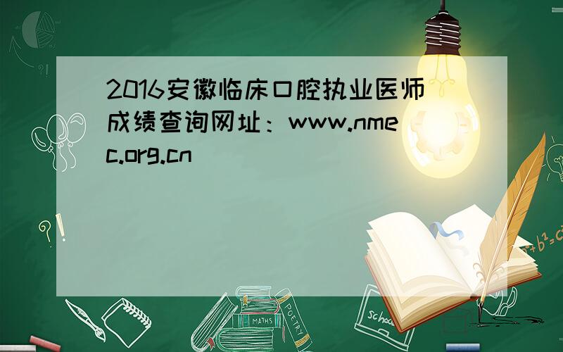 2016安徽临床口腔执业医师成绩查询网址：www.nmec.org.cn
