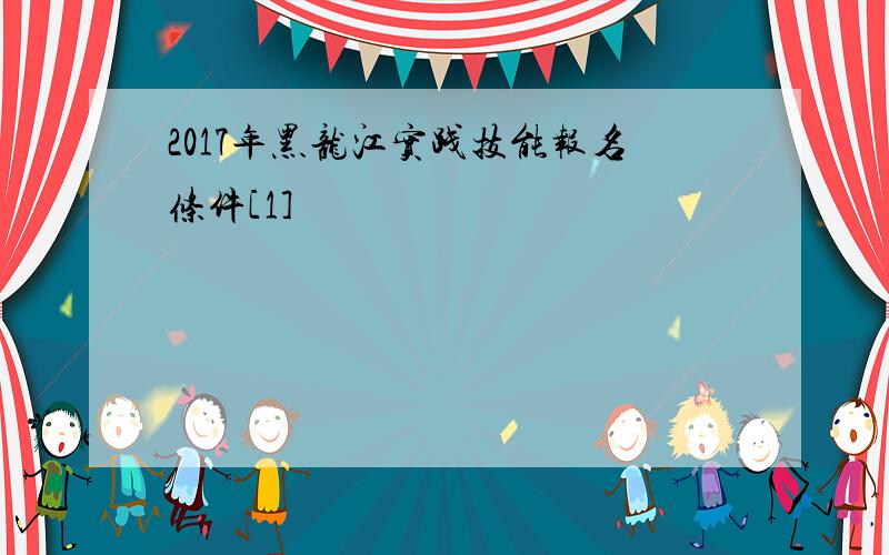 2017年黑龙江实践技能报名条件[1]