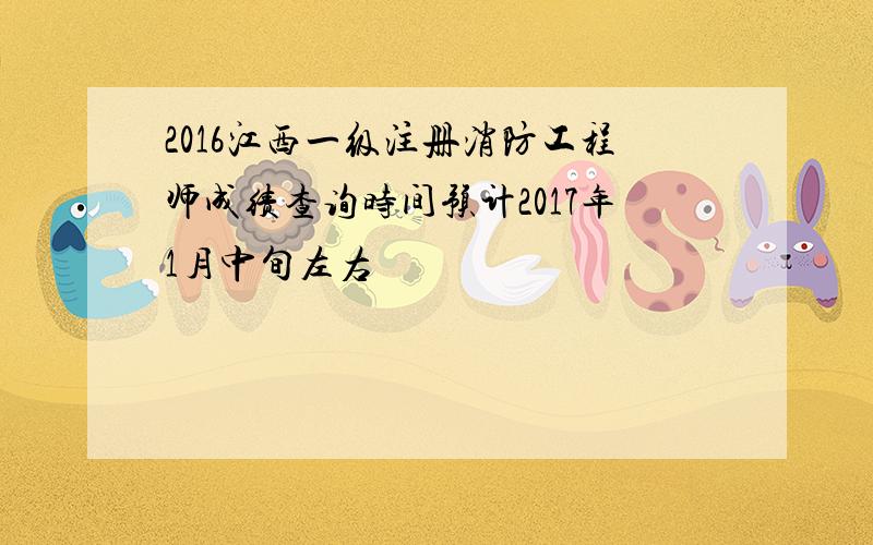 2016江西一级注册消防工程师成绩查询时间预计2017年1月中旬左右