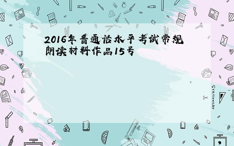 2016年普通话水平考试常规朗读材料作品15号