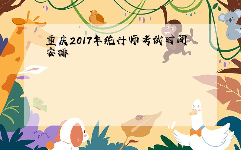 重庆2017年统计师考试时间安排