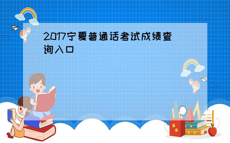 2017宁夏普通话考试成绩查询入口