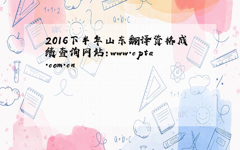2016下半年山东翻译资格成绩查询网站：www.cpta.com.cn