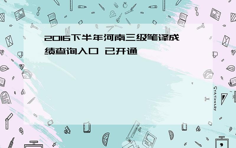 2016下半年河南三级笔译成绩查询入口 已开通