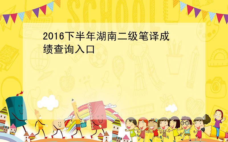 2016下半年湖南二级笔译成绩查询入口