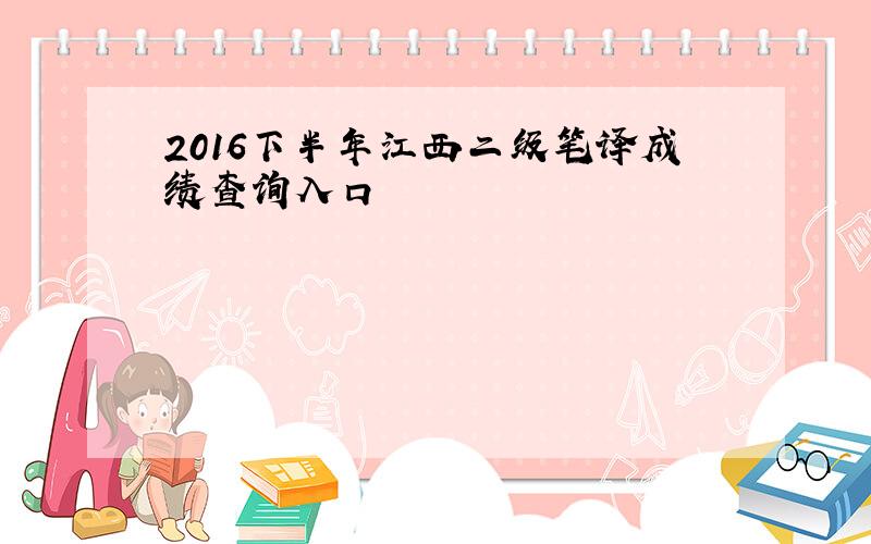 2016下半年江西二级笔译成绩查询入口