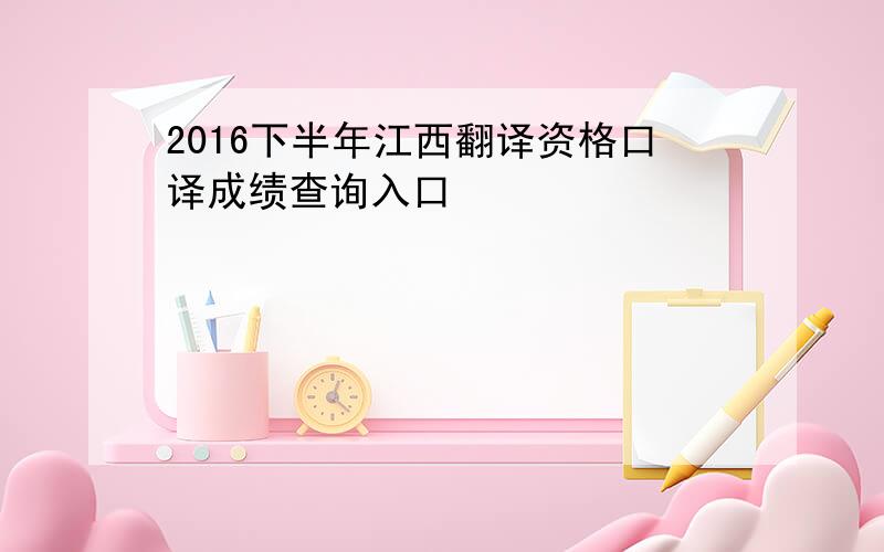 2016下半年江西翻译资格口译成绩查询入口