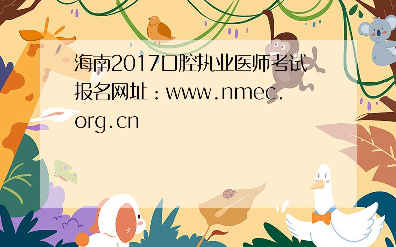 海南2017口腔执业医师考试报名网址：www.nmec.org.cn
