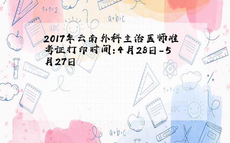 2017年云南外科主治医师准考证打印时间：4月28日-5月27日